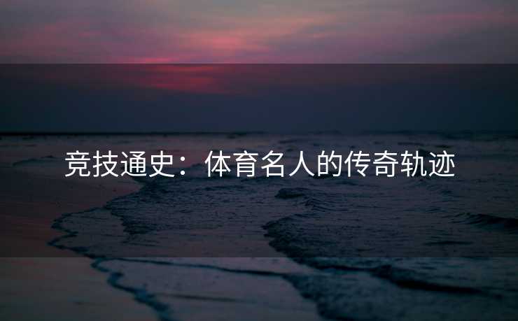 竞技通史：体育名人的传奇轨迹