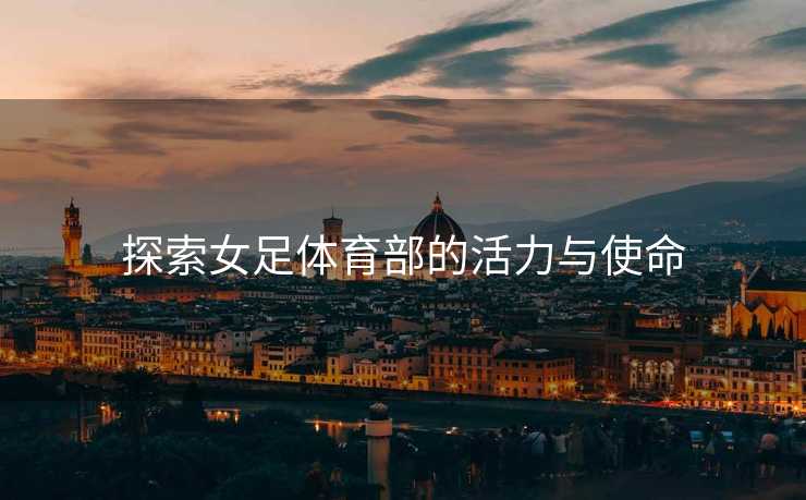 探索女足体育部的活力与使命