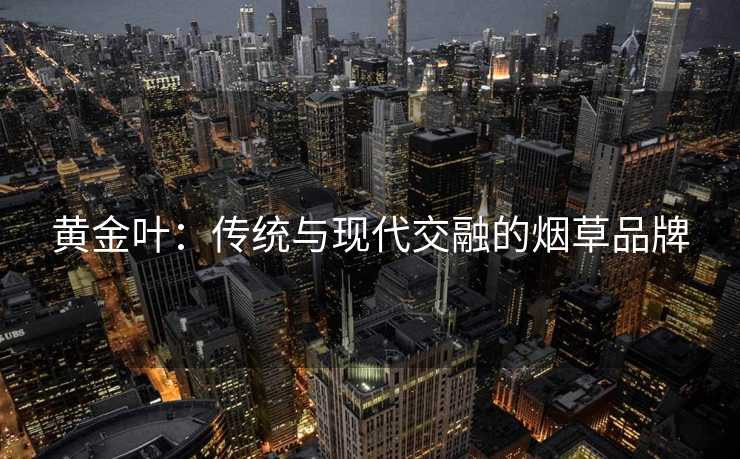 黄金叶：传统与现代交融的烟草品牌