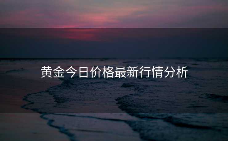 黄金今日价格最新行情分析