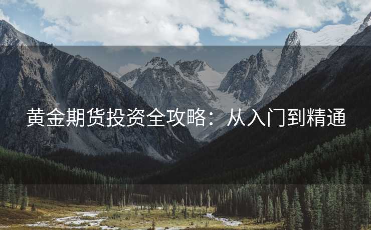 黄金期货投资全攻略：从入门到精通