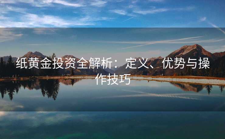 纸黄金投资全解析：定义、优势与操作技巧