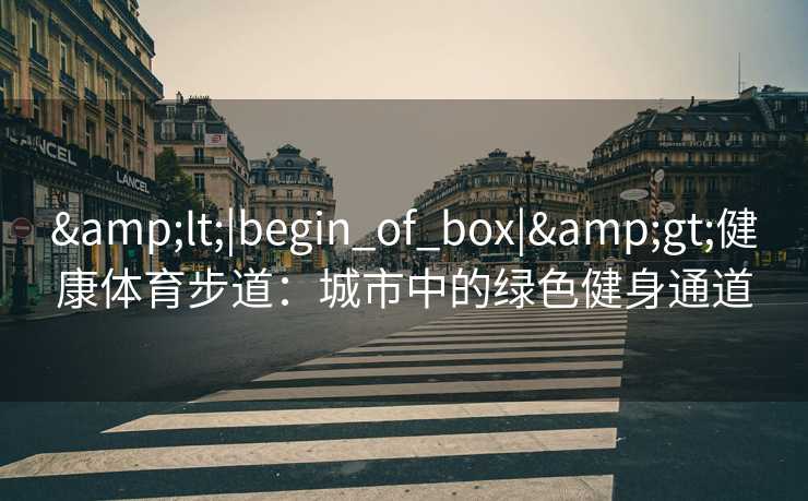 &lt;|begin_of_box|&gt;健康体育步道：城市中的绿色健身通道