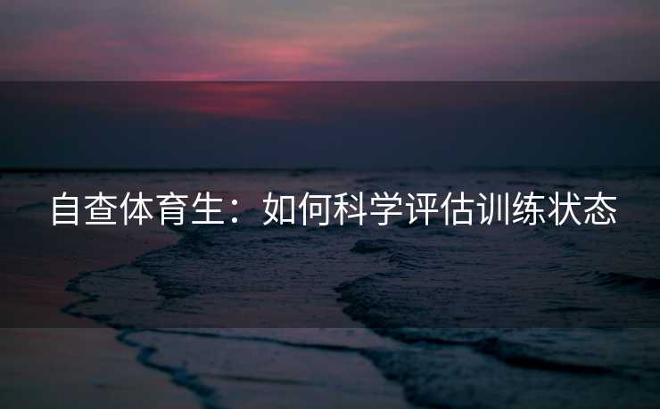 自查体育生：如何科学评估训练状态