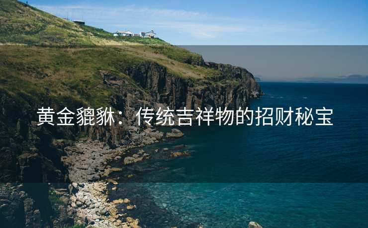 黄金貔貅：传统吉祥物的招财秘宝
