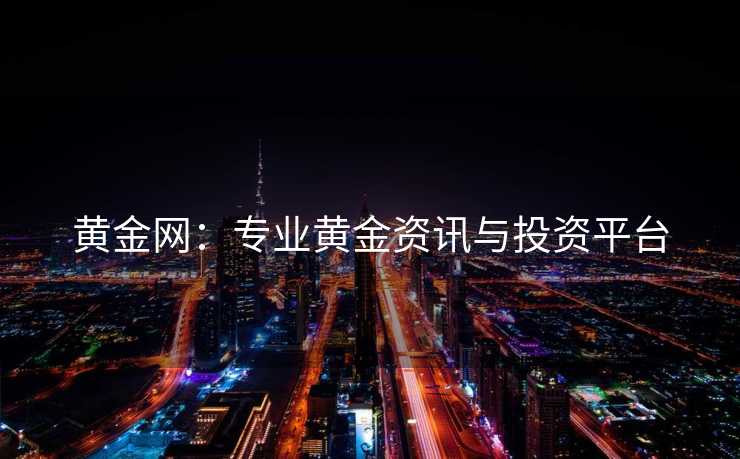 黄金网：专业黄金资讯与投资平台