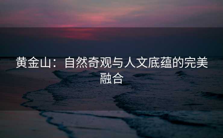 黄金山：自然奇观与人文底蕴的完美融合