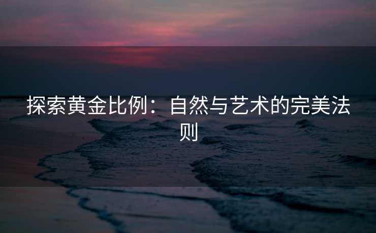 探索黄金比例：自然与艺术的完美法则