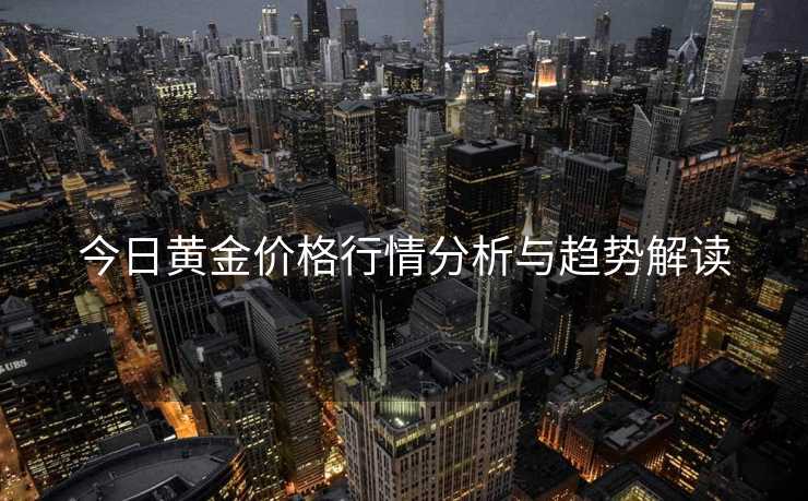今日黄金价格行情分析与趋势解读