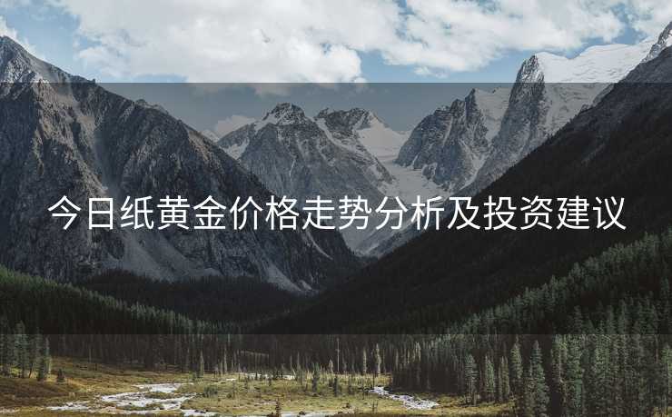 今日纸黄金价格走势分析及投资建议