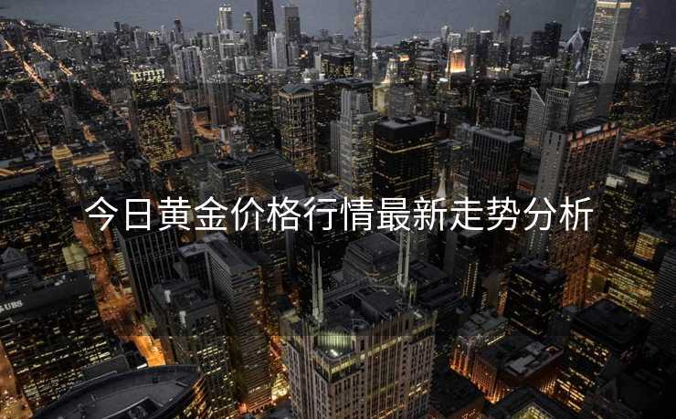 今日黄金价格行情最新走势分析