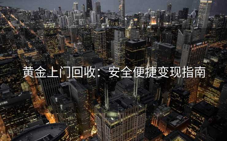 黄金上门回收：安全便捷变现指南