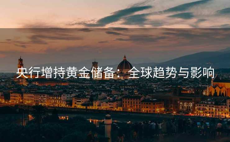 央行增持黄金储备：全球趋势与影响