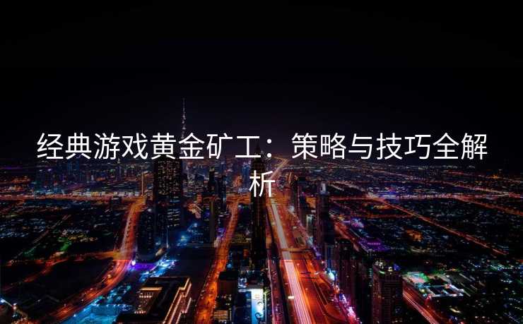 经典游戏黄金矿工：策略与技巧全解析
