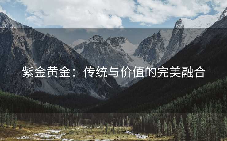 紫金黄金：传统与价值的完美融合