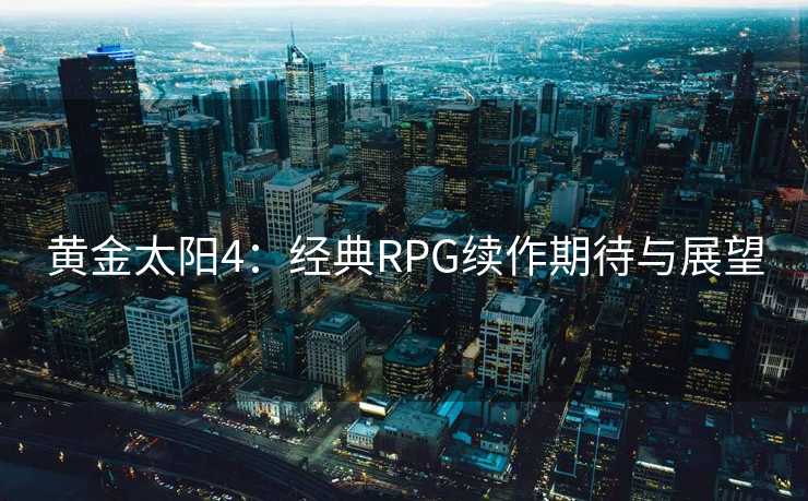 黄金太阳4：经典RPG续作期待与展望