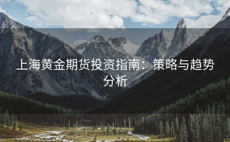 上海黄金期货投资指南：策略与趋势分析