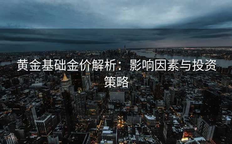 黄金基础金价解析：影响因素与投资策略