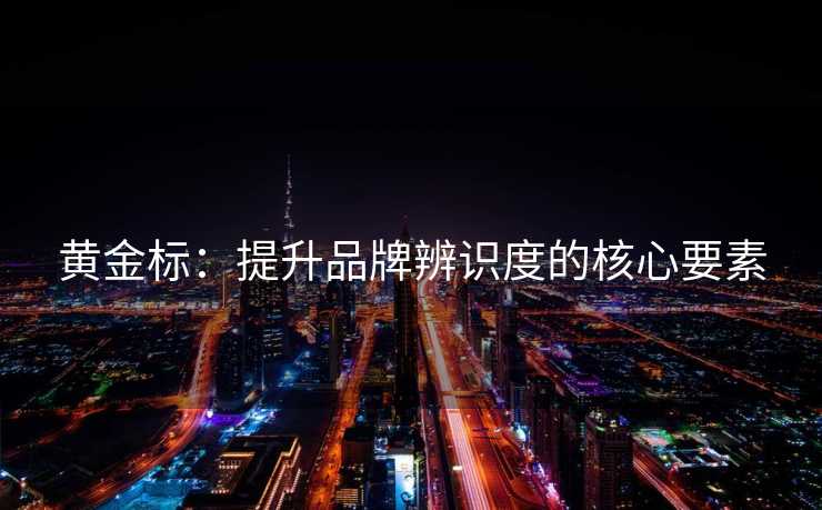 黄金标：提升品牌辨识度的核心要素