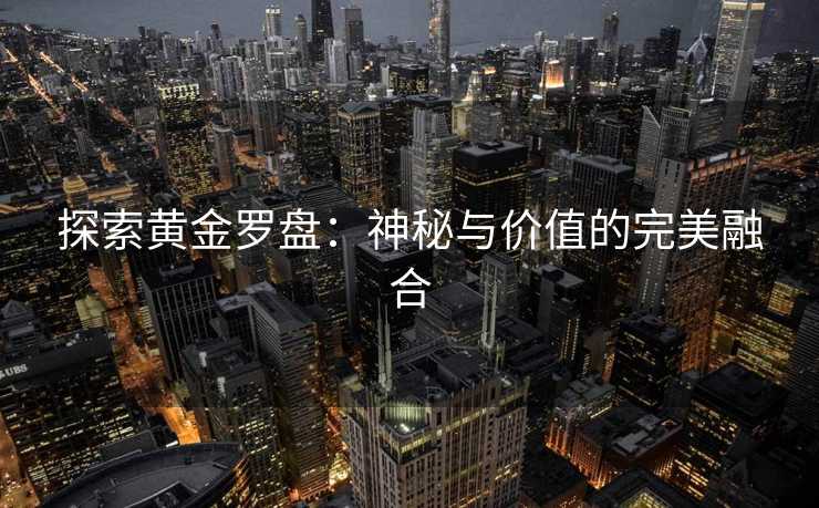 探索黄金罗盘：神秘与价值的完美融合