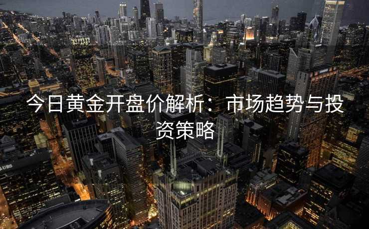 今日黄金开盘价解析：市场趋势与投资策略