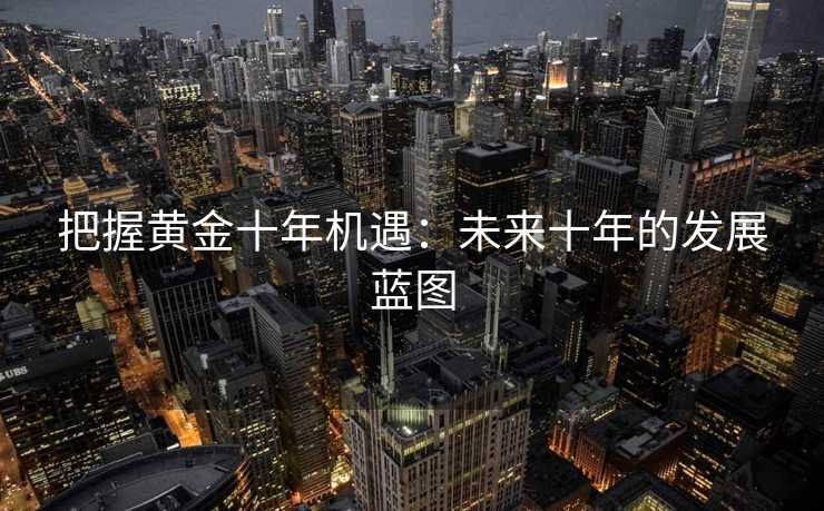 把握黄金十年机遇：未来十年的发展蓝图