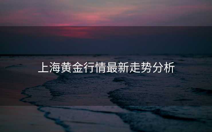 上海黄金行情最新走势分析