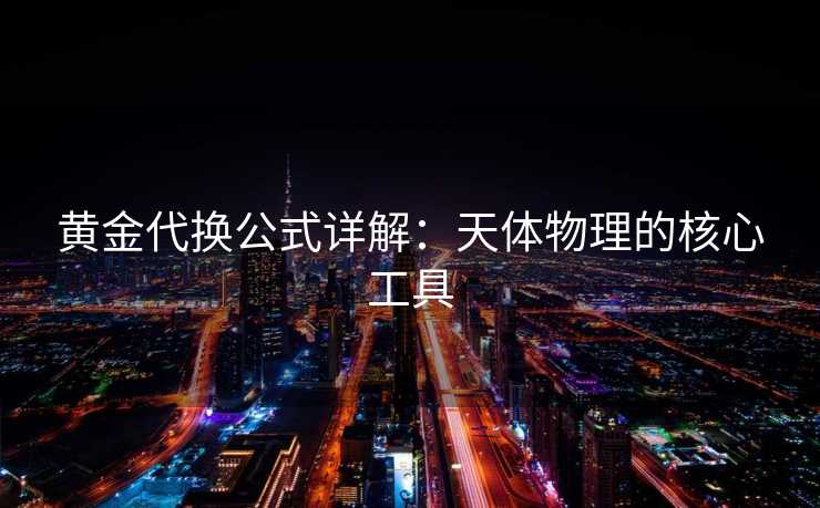黄金代换公式详解：天体物理的核心工具
