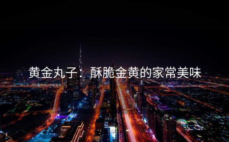 黄金丸子：酥脆金黄的家常美味