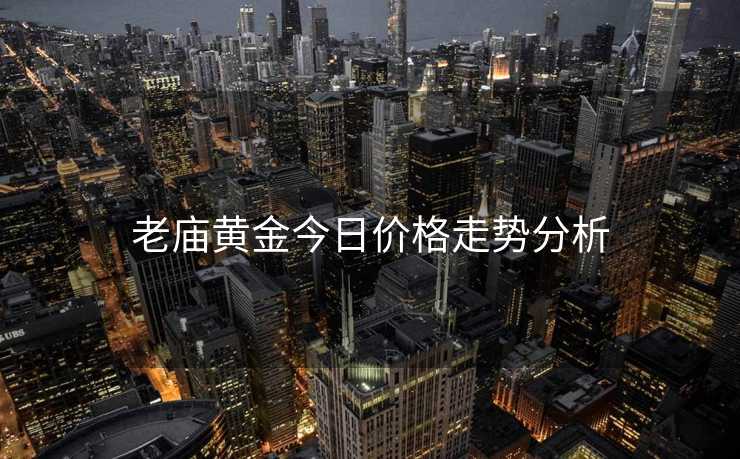 老庙黄金今日价格走势分析