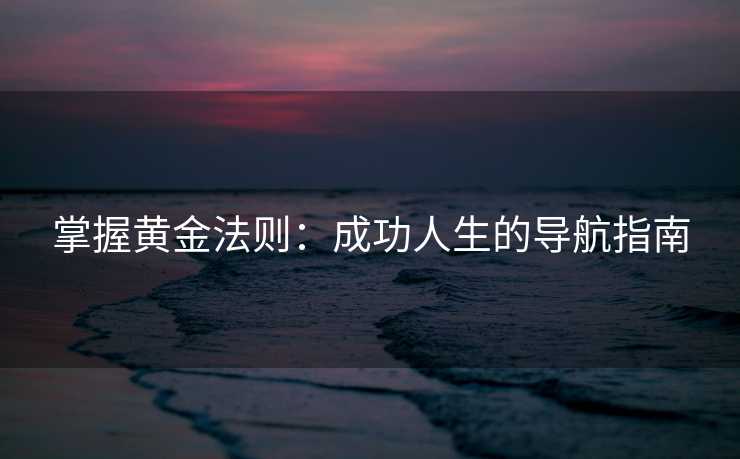 掌握黄金法则：成功人生的导航指南
