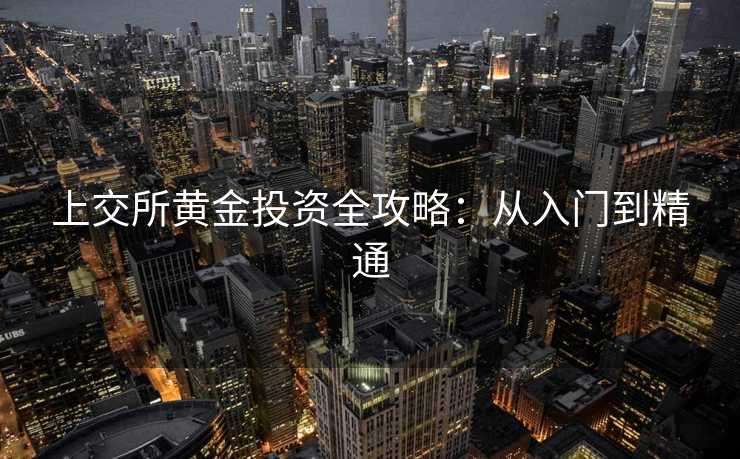 上交所黄金投资全攻略：从入门到精通