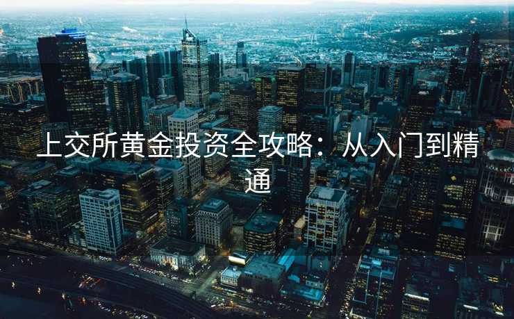上交所黄金投资全攻略：从入门到精通