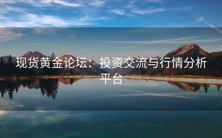现货黄金论坛：投资交流与行情分析平台