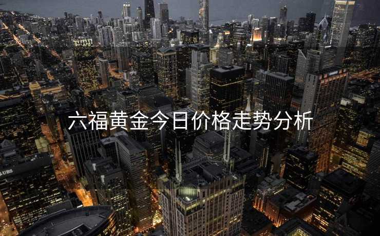 六福黄金今日价格走势分析