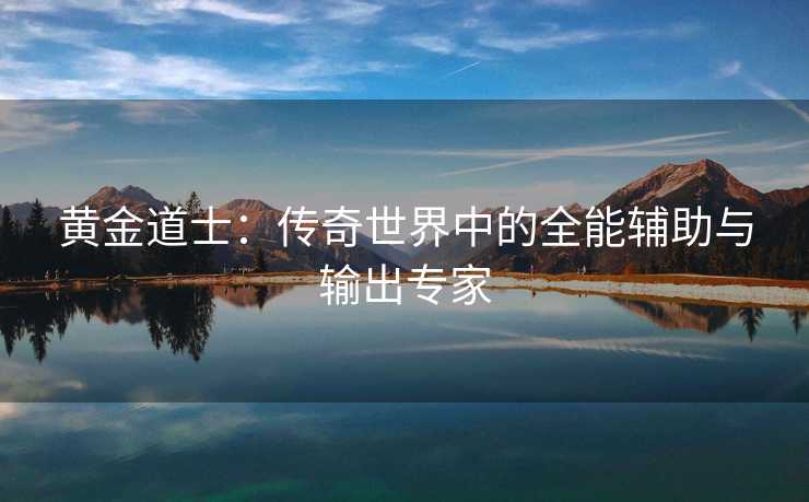 黄金道士：传奇世界中的全能辅助与输出专家