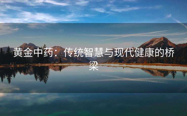 黄金中药：传统智慧与现代健康的桥梁