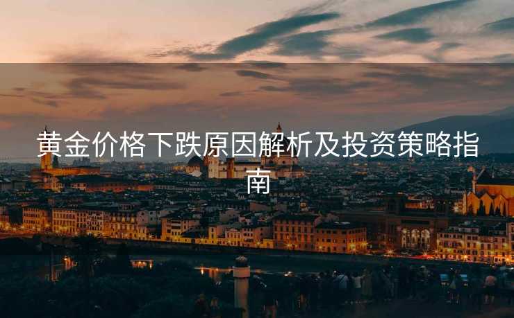 黄金价格下跌原因解析及投资策略指南