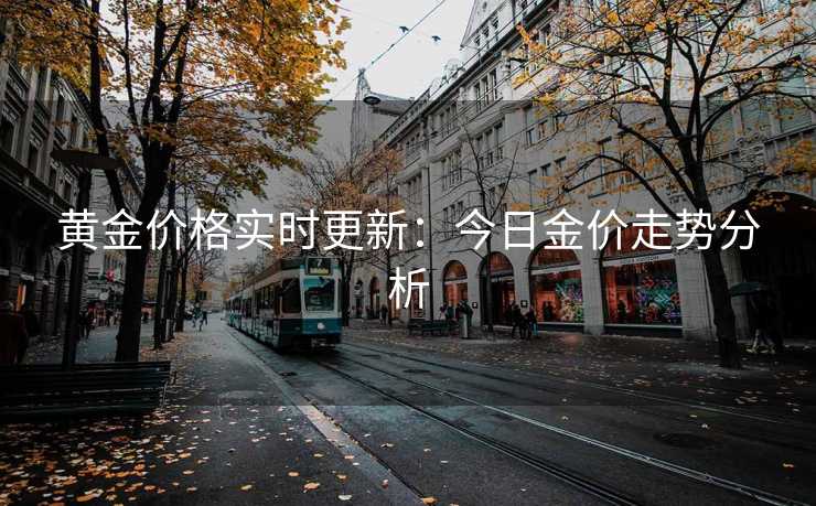 黄金价格实时更新：今日金价走势分析