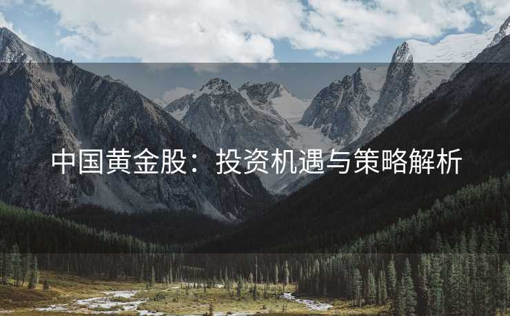 中国黄金股：投资机遇与策略解析