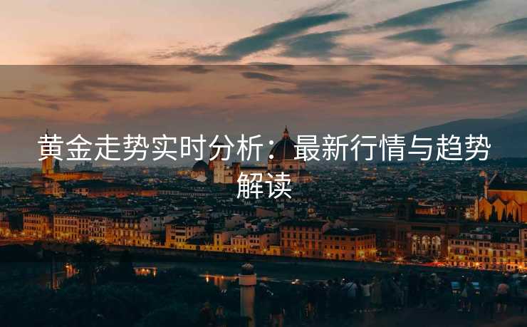 黄金走势实时分析：最新行情与趋势解读