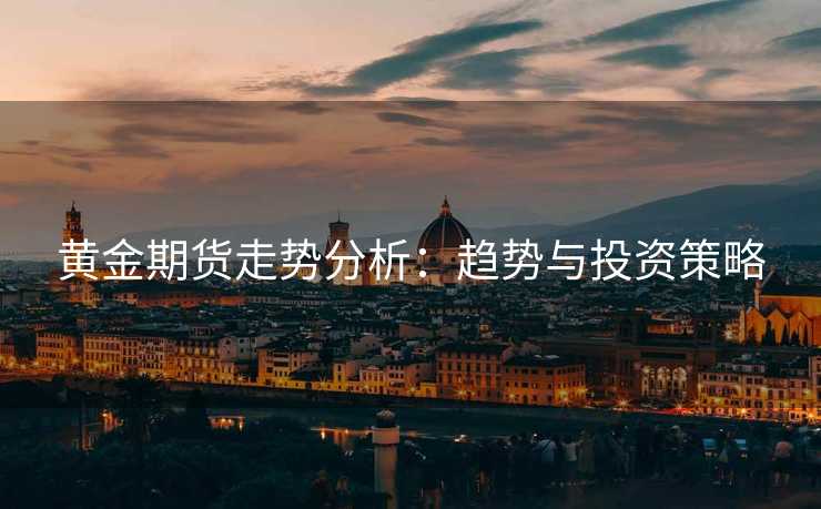 黄金期货走势分析：趋势与投资策略