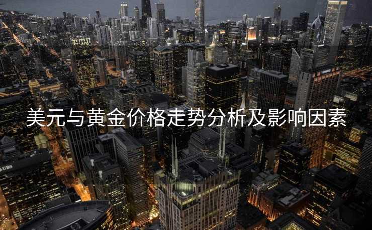 美元与黄金价格走势分析及影响因素