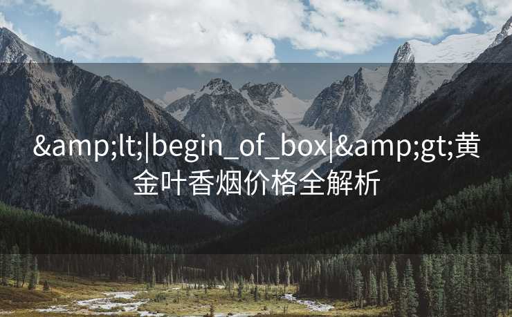&lt;|begin_of_box|&gt;黄金叶香烟价格全解析