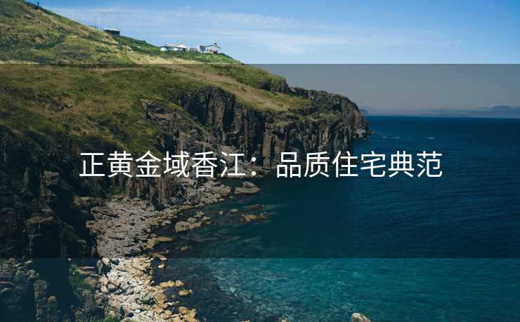 正黄金域香江：品质住宅典范