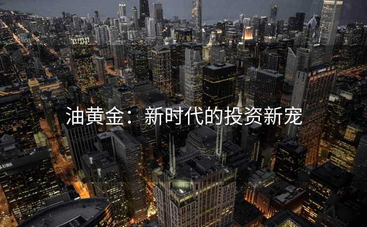 油黄金：新时代的投资新宠