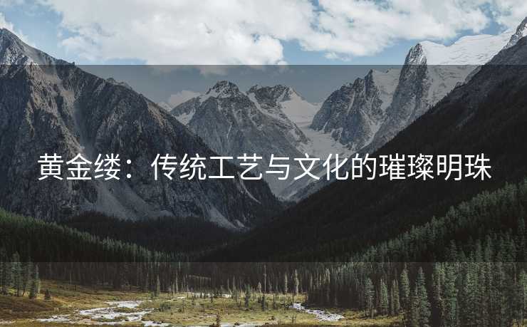黄金缕：传统工艺与文化的璀璨明珠