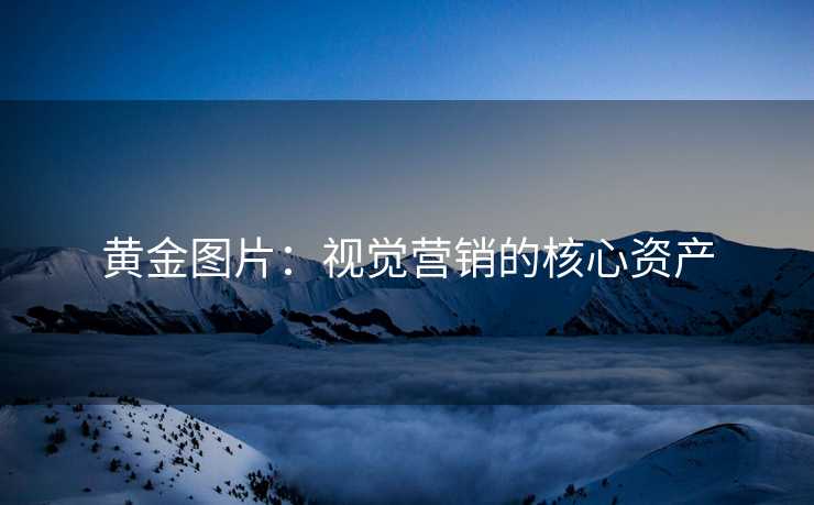 黄金图片：视觉营销的核心资产