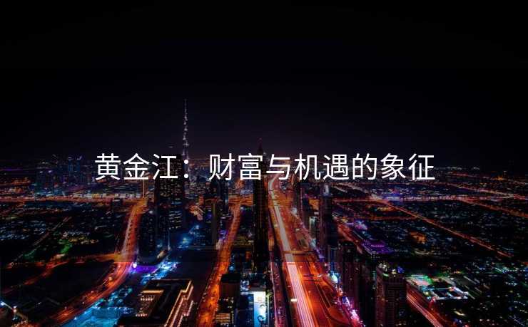 黄金江：财富与机遇的象征