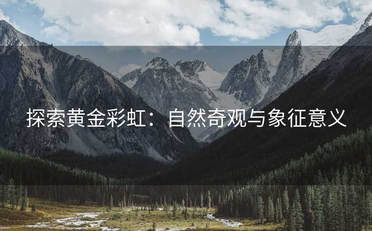 探索黄金彩虹：自然奇观与象征意义